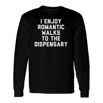 I Enjoy Romantic Walks To The Dispensary Long Sleeve T-Shirt - Seseable