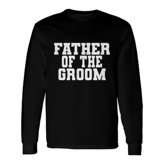 Father Of The Groom Wedding Bachelor Party Dad Matching Long Sleeve T-Shirt - Seseable