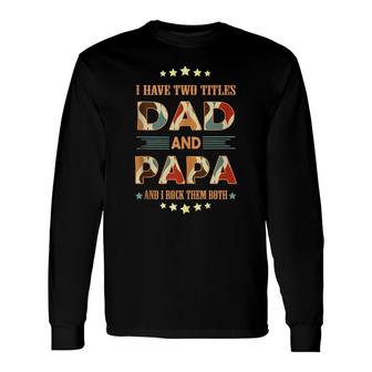 Fathers Day I Have Two Titles Dad And Papa Fathers Day Long Sleeve T-Shirt - Thegiftio UK