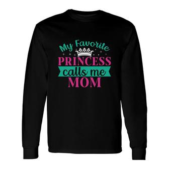 My Favorite Princess Calls Me Mom When She Was A Child Long Sleeve T-Shirt - Seseable