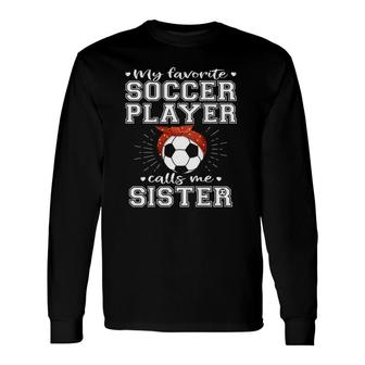 My Favorite Soccer Player Calls Me Sister Proud Football Sister Long Sleeve T-Shirt - Seseable