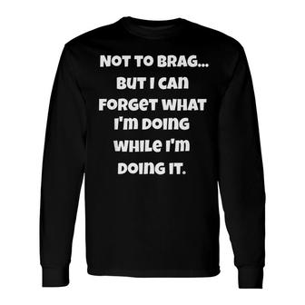 I Can Forget What Im Doing While Im Doing It Long Sleeve T-Shirt - Seseable