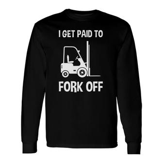 Forklift I Get Paid To Fork Off Long Sleeve T-Shirt T-Shirt | Mazezy