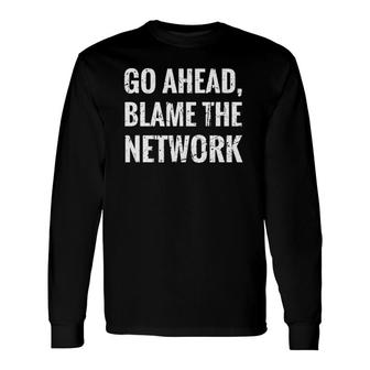 Go Ahead Blame The Network Admin Network Engineering Long Sleeve T-Shirt T-Shirt | Mazezy