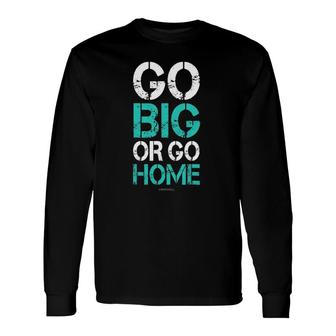 Go Big Or Go Home Bodybuilding Motivational S Long Sleeve T-Shirt - Thegiftio UK