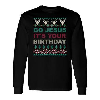 Go Jesus Its Your Birthday Ugly Christmas Sweater Long Sleeve T-Shirt - Monsterry UK