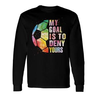 My Goal Is To Deny Yours Soccer For Boys Girls Goalie Long Sleeve T-Shirt - Seseable