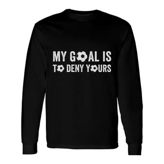 My Goal Is To Deny Yours Soccer With Sayings Long Sleeve T-Shirt - Thegiftio UK