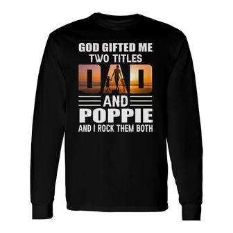God ed Me Two Titles Dad And Poppie Poppie Long Sleeve T-Shirt - Seseable