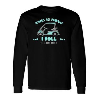 Golf Cart Driver This Is How I Roll Long Sleeve T-Shirt - Seseable