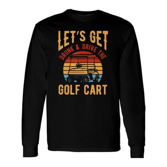 Golf Cart Lets Get Drunk And Drive Golf Cart Long Sleeve T-Shirt - Seseable