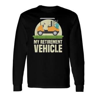 Golf Lover My Retirement Vehicle Golf Cart Golfer Long Sleeve T-Shirt - Seseable