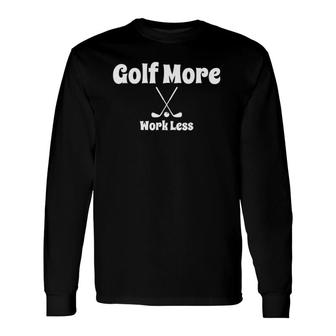 For Golf Lovers Golfer Golf More Work Less Long Sleeve T-Shirt - Seseable