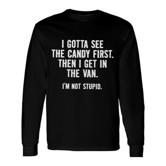 I Gotta See The Candy First Then I Get In The Van Im Not Stupid Long Sleeve T-Shirt - Seseable