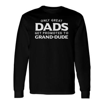 Grand-Dude Only Great Dads Get Promoted To Long Sleeve T-Shirt - Seseable