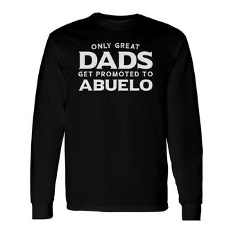 Only Great Dads Get Promoted To Abuelo Long Sleeve T-Shirt - Seseable