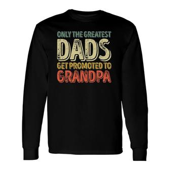 Only The Greatest Dads Get Promoted To Grandpa Long Sleeve T-Shirt T-Shirt | Mazezy