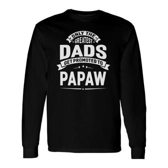 The Greatest Dads Get Promoted To Papaw Grandpa Fathers Day Long Sleeve T-Shirt - Seseable