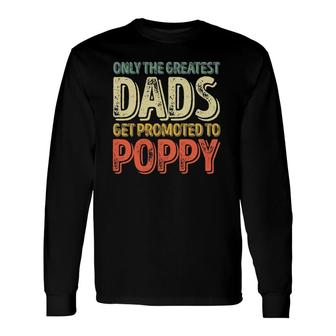 Only The Greatest Dads Get Promoted To Poppy Long Sleeve T-Shirt - Seseable