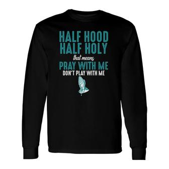 Half Hood Half Holy That Means Pray With Me Sarcastic Long Sleeve T-Shirt T-Shirt | Mazezy