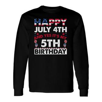 Happy July 4Th And Yes Its My 5Th Birthday Independence Day Long Sleeve T-Shirt - Seseable