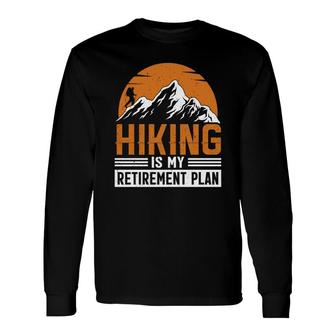 Hiking Is My Retirement Plan Explore Travel Lover Graphic Long Sleeve T-Shirt - Seseable