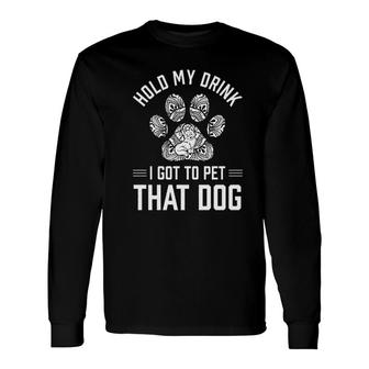 Hold My Drink I Got To Pet That Dog Animal Lover Long Sleeve T-Shirt - Seseable