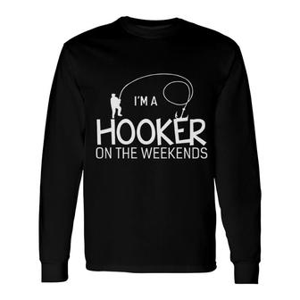 Im A Hooker On The Weekends Fishing New Letters Long Sleeve T-Shirt - Seseable