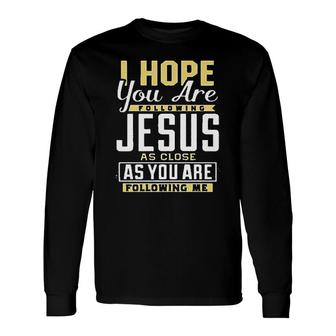 I Hope You Are Following Jesus As Close As You Are Following Me Long Sleeve T-Shirt - Thegiftio UK