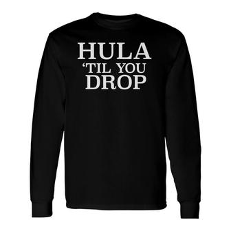Hula Til You Drop Long Sleeve T-Shirt | Mazezy