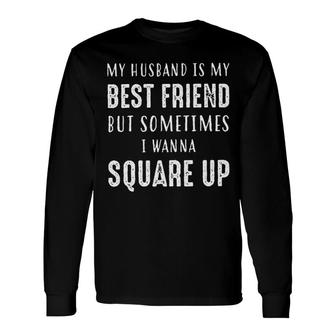 My Husband Is My Best Friend Sometimes I Wanna Square Up Long Sleeve T-Shirt - Seseable