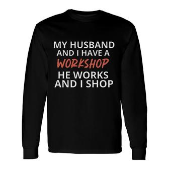 My Husband And I Have A Workshop Long Sleeve T-Shirt - Seseable