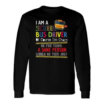 Iam A School Bus Driver Of Course Im Crazy Do You Think A Sane Person Would Do This Job Long Sleeve T-Shirt - Seseable