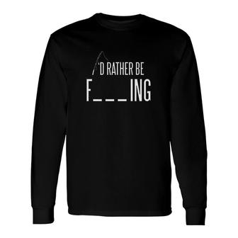 Id Rather Be Fishing Sarcastic Fish Fisherman Long Sleeve T-Shirt - Monsterry