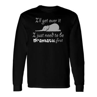 Ill Get Over It I Just Need To Be Dramatic First Quote Long Sleeve T-Shirt T-Shirt | Mazezy