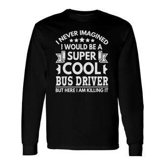 I Never Imagined Bus Driver School Bus Driver Long Sleeve T-Shirt - Seseable