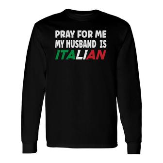 Italy Flag Italian Wife Pray For Me My Husband Is Italian Long Sleeve T-Shirt - Seseable