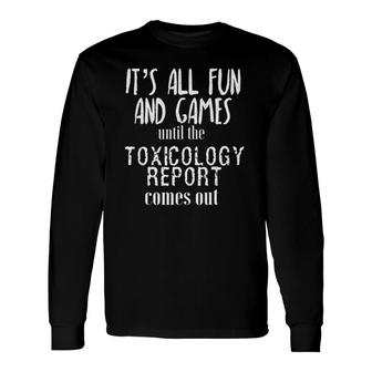 Its All Fun And Games Until The Toxicology Report Comes Out Long Sleeve T-Shirt T-Shirt | Mazezy