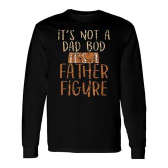 Its Not A Dad Bod Its A Father Figure Daddy Papa Dad Long Sleeve T-Shirt - Seseable