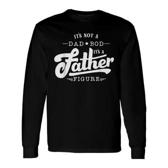 Its Not A Dad Bod Its A Father Figure Father Long Sleeve T-Shirt - Seseable
