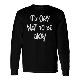 Its Okay Not To Be Okay Mental Health Awareness Long Sleeve T-Shirt - Seseable