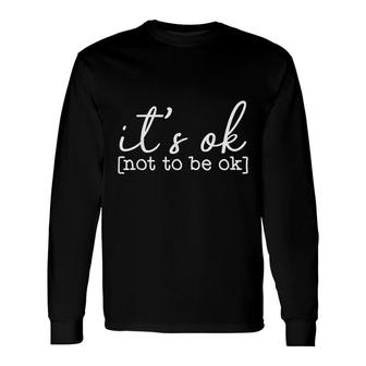 Its Okay To Not Be Okay Mental Health Awareness Its Ok Long Sleeve T-Shirt - Seseable