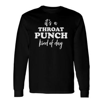 Its A Throat Punch Kind Of Day Throat Punch Kinda Day Long Sleeve T-Shirt T-Shirt | Mazezy