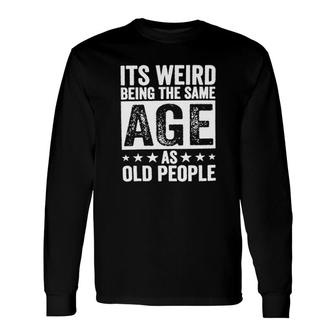 Its Weird Being The Same Age As Old People New Trend 2022 Long Sleeve T-Shirt - Seseable