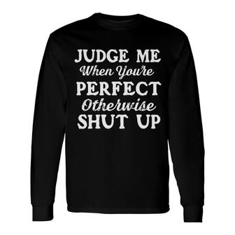 Judge Me When You Are Perfect Otherwise Shut Up 2022 Trend Long Sleeve T-Shirt - Seseable