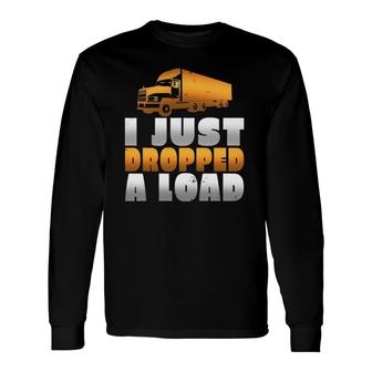 I Just Dropped A Load Trucker Trucker Long Sleeve T-Shirt T-Shirt | Mazezy