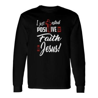 I Just Ested Posiive For Faith In Jesus New Letters Long Sleeve T-Shirt - Seseable