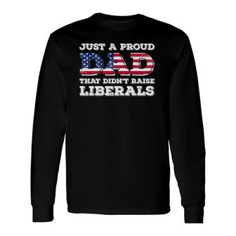 Just A Proud Dad That Didnt Raise Liberals For Fathers Long Sleeve T-Shirt - Seseable