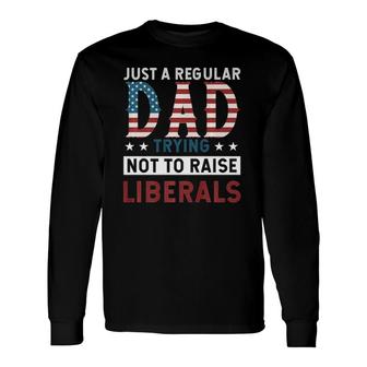 Just A Regular Dad Trying Not To Raise Liberal Conservative Long Sleeve T-Shirt - Seseable
