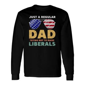 Just A Regular Dad Trying Not To Raise Liberals American Flag Sunglasses Republican Fathers Day Long Sleeve T-Shirt - Seseable